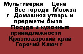 Мультиварка  › Цена ­ 1 010 - Все города, Москва г. Домашняя утварь и предметы быта » Посуда и кухонные принадлежности   . Краснодарский край,Горячий Ключ г.